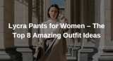 Lycra Pants for Women – The Top 8 Amazing Outfit Ideas