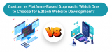 Custom vs. Platform-Based Approach: Which One to Choose for Edtech Website Development?