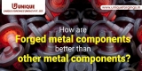 How are Forged metal components better than other metal components?
